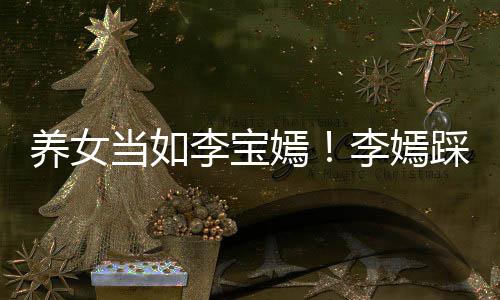 爸李李宝李嫣当如为爸庆生踩点养女嫣亚鹏