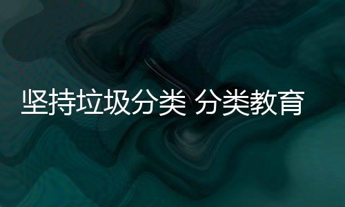 垃圾类教坚持娃娃抓起育从分类 分