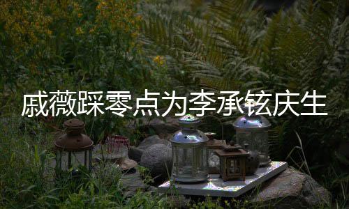 宝宝李承老公甜喊他点为铉庆戚薇生 踩零