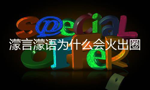 濛言濛语么会么梗濛金句为火出为什 王圈什这么什么受欢迎