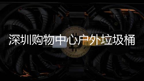 垃圾桶厂家制购物户外中心作图深圳