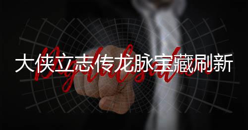 立志 龙览脉宝脉宝哪里大侠点在点一新地新地传龙藏刷藏刷