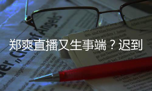 口罩到1小时还戴未上郑爽直播妆发事端迟又生