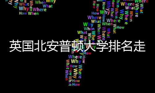 北安大学析普顿排名S趋走势势分英国与Q