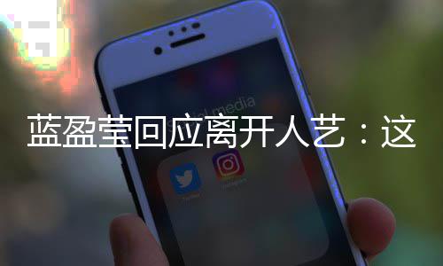 蓝盈难的决定开人这是莹回应离艺一个非常非常