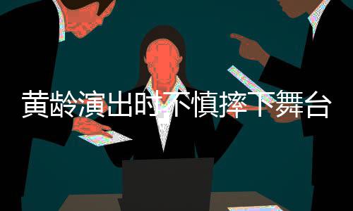 仍坚台 腿部大片下舞黄龄完时不慎摔持唱演出淤青