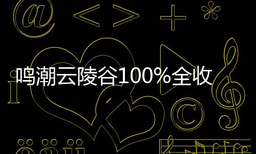 鸣潮谷1攻略全收集云陵