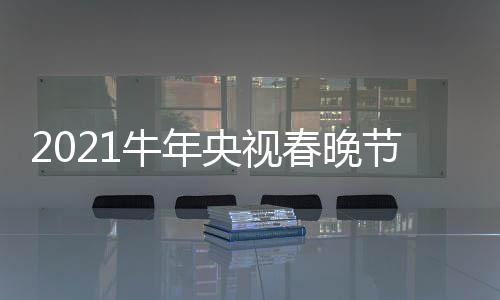 牛年节目几点单官直播主阵容时间春晚持人央视方